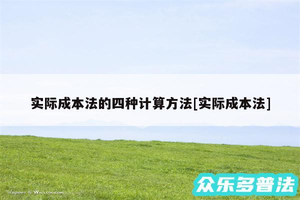实际成本法的四种计算方法及实际成本法