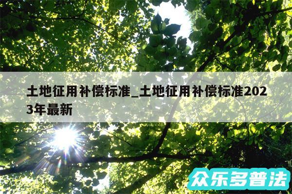 土地征用补偿标准_土地征用补偿标准2024年最新