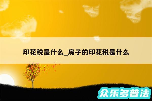 印花税是什么_房子的印花税是什么