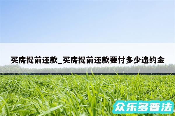 买房提前还款_买房提前还款要付多少违约金