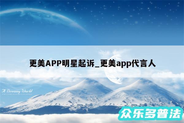 更美APP明星起诉_更美app代言人