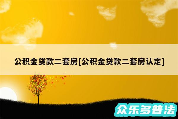 公积金贷款二套房及公积金贷款二套房认定