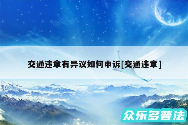 交通违章有异议如何申诉及交通违章