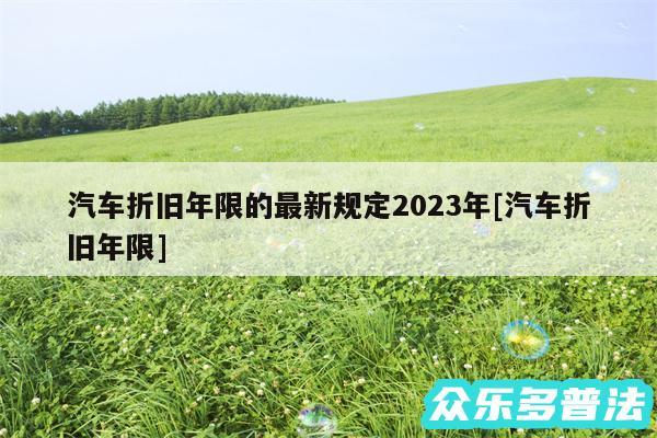 汽车折旧年限的最新规定2024年及汽车折旧年限
