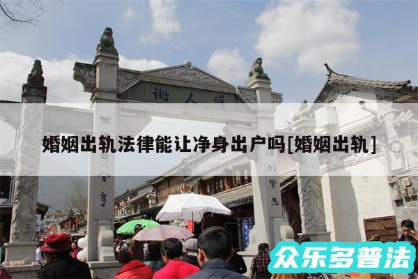 婚姻出轨法律能让净身出户吗及婚姻出轨
