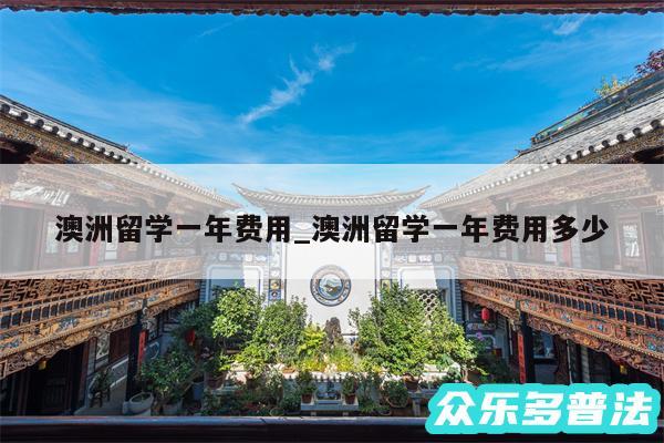 澳洲留学一年费用_澳洲留学一年费用多少