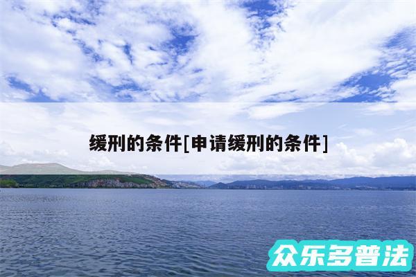 缓刑的条件及申请缓刑的条件