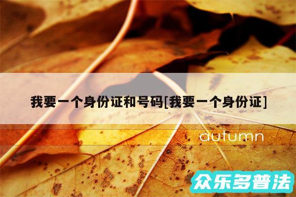 我要一个身份证和号码及我要一个身份证
