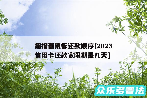 招行信用卡还款顺序及2024
年招商银行信用卡还款宽限期是几天